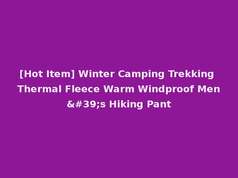 [Hot Item] Winter Camping Trekking Thermal Fleece Warm Windproof Men's Hiking Pant