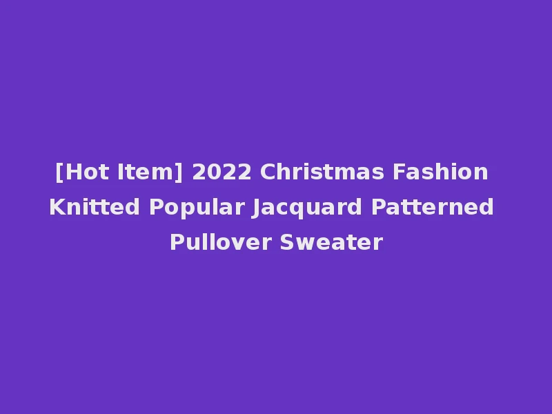 [Hot Item] 2022 Christmas Fashion Knitted Popular Jacquard Patterned Pullover Sweater