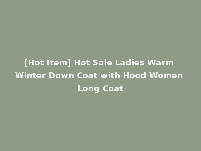 [Hot Item] Hot Sale Ladies Warm Winter Down Coat with Hood Women Long Coat