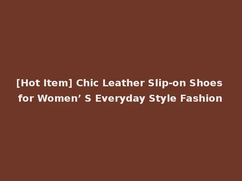 [Hot Item] Chic Leather Slip-on Shoes for Women’ S Everyday Style Fashion