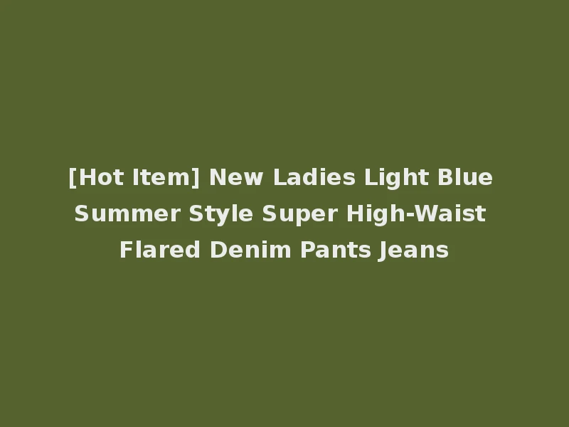 [Hot Item] New Ladies Light Blue Summer Style Super High-Waist Flared Denim Pants Jeans