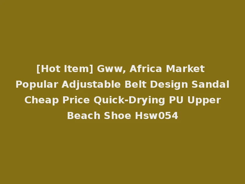 [Hot Item] Gww, Africa Market Popular Adjustable Belt Design Sandal Cheap Price Quick-Drying PU Upper Beach Shoe Hsw054