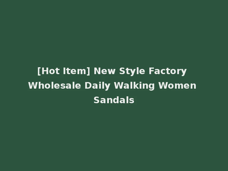 [Hot Item] New Style Factory Wholesale Daily Walking Women Sandals