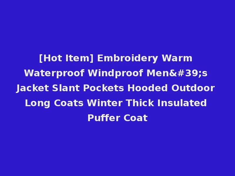 [Hot Item] Embroidery Warm Waterproof Windproof Men's Jacket Slant Pockets Hooded Outdoor Long Coats Winter Thick Insulated Puffer Coat