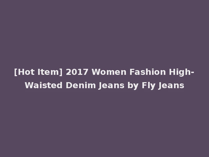 [Hot Item] 2017 Women Fashion High-Waisted Denim Jeans by Fly Jeans