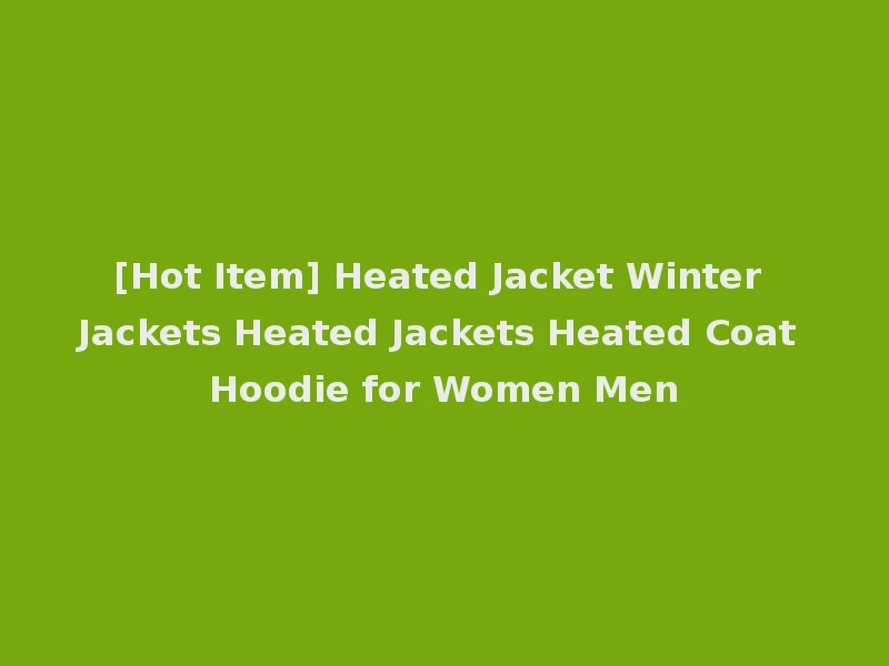 [Hot Item] Heated Jacket Winter Jackets Heated Jackets Heated Coat Hoodie for Women Men