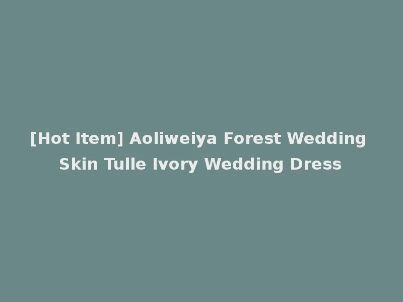 [Hot Item] Aoliweiya Forest Wedding Skin Tulle Ivory Wedding Dress