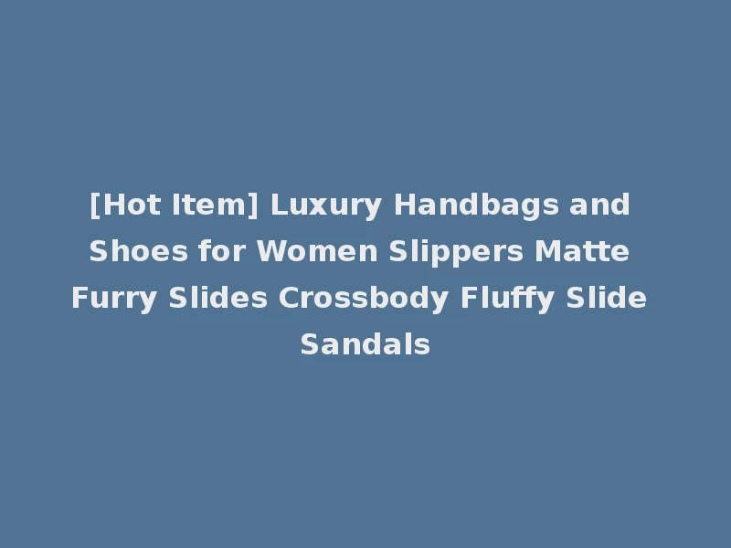 [Hot Item] Luxury Handbags and Shoes for Women Slippers Matte Furry Slides Crossbody Fluffy Slide Sandals