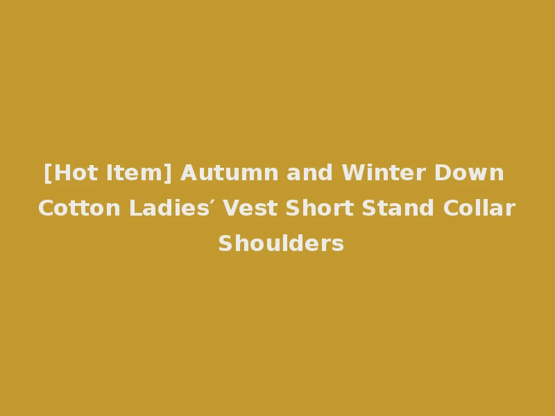 [Hot Item] Autumn and Winter Down Cotton Ladies′ Vest Short Stand Collar Shoulders