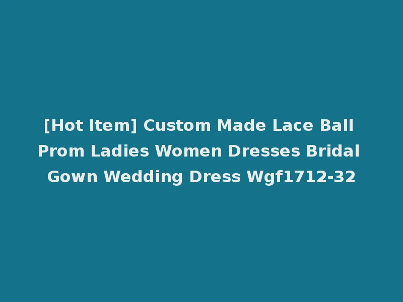 [Hot Item] Custom Made Lace Ball Prom Ladies Women Dresses Bridal Gown Wedding Dress Wgf1712-32