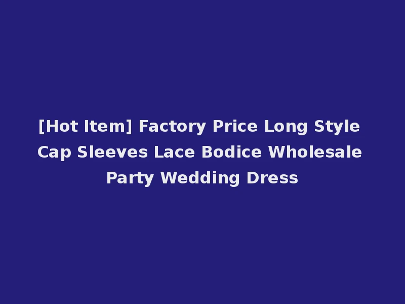[Hot Item] Factory Price Long Style Cap Sleeves Lace Bodice Wholesale Party Wedding Dress
