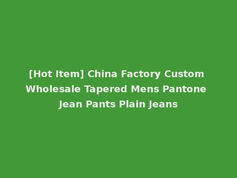 [Hot Item] China Factory Custom Wholesale Tapered Mens Pantone Jean Pants Plain Jeans