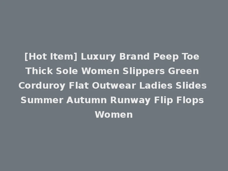 [Hot Item] Luxury Brand Peep Toe Thick Sole Women Slippers Green Corduroy Flat Outwear Ladies Slides Summer Autumn Runway Flip Flops Women