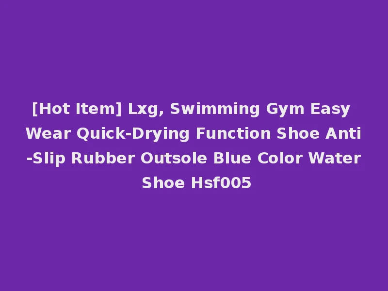 [Hot Item] Lxg, Swimming Gym Easy Wear Quick-Drying Function Shoe Anti-Slip Rubber Outsole Blue Color Water Shoe Hsf005