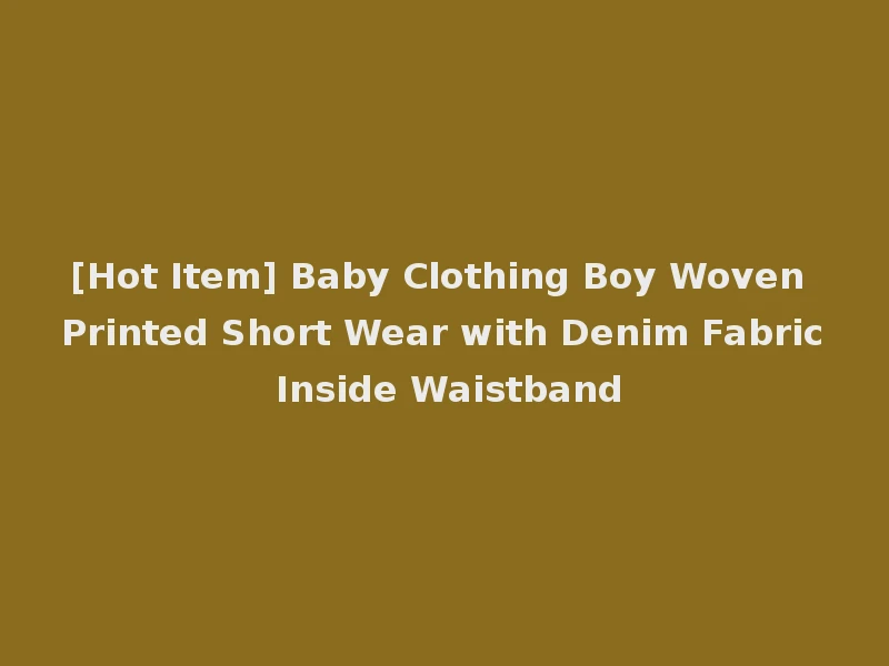 [Hot Item] Baby Clothing Boy Woven Printed Short Wear with Denim Fabric Inside Waistband