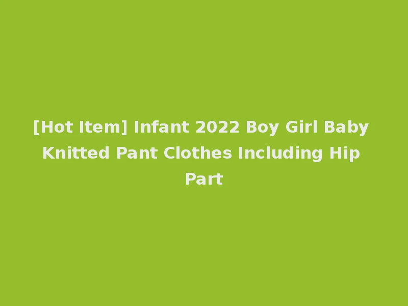 [Hot Item] Infant 2022 Boy Girl Baby Knitted Pant Clothes Including Hip Part
