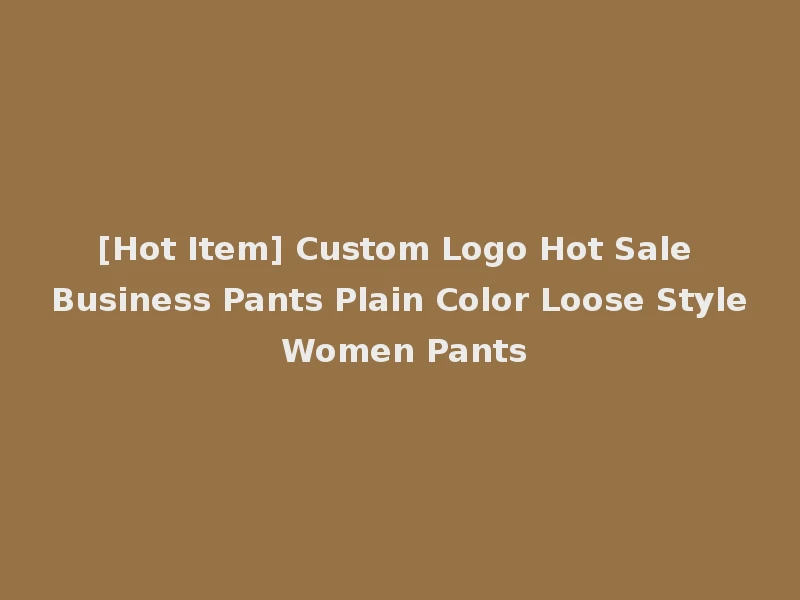[Hot Item] Custom Logo Hot Sale Business Pants Plain Color Loose Style Women Pants