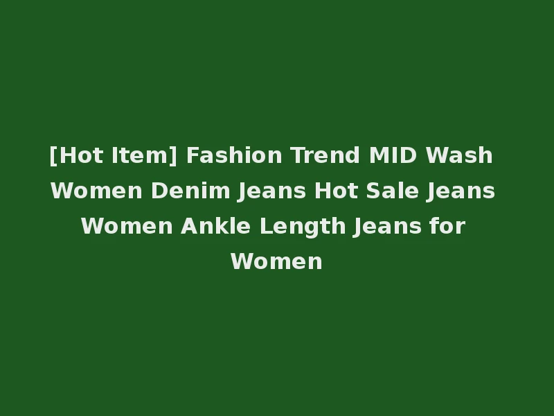 [Hot Item] Fashion Trend MID Wash Women Denim Jeans Hot Sale Jeans Women Ankle Length Jeans for Women