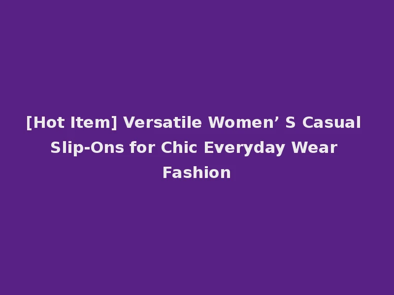 [Hot Item] Versatile Women’ S Casual Slip-Ons for Chic Everyday Wear Fashion