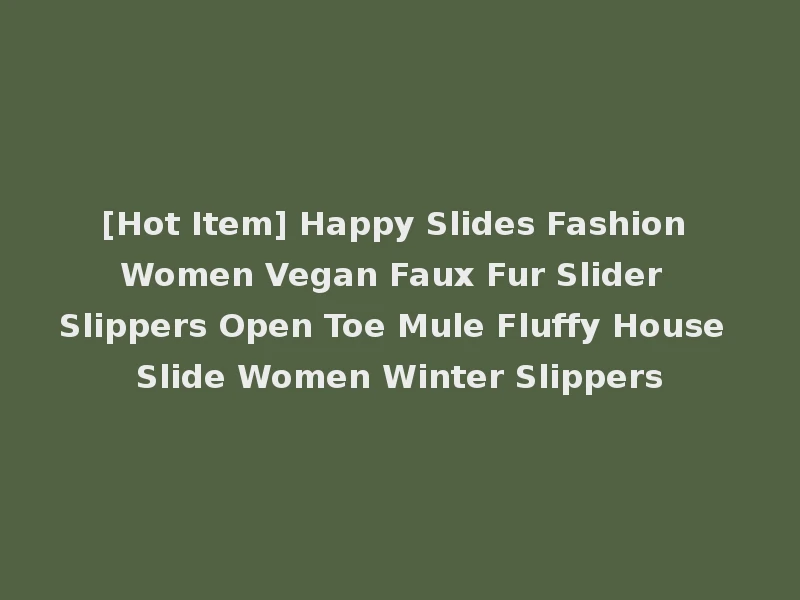 [Hot Item] Happy Slides Fashion Women Vegan Faux Fur Slider Slippers Open Toe Mule Fluffy House Slide Women Winter Slippers
