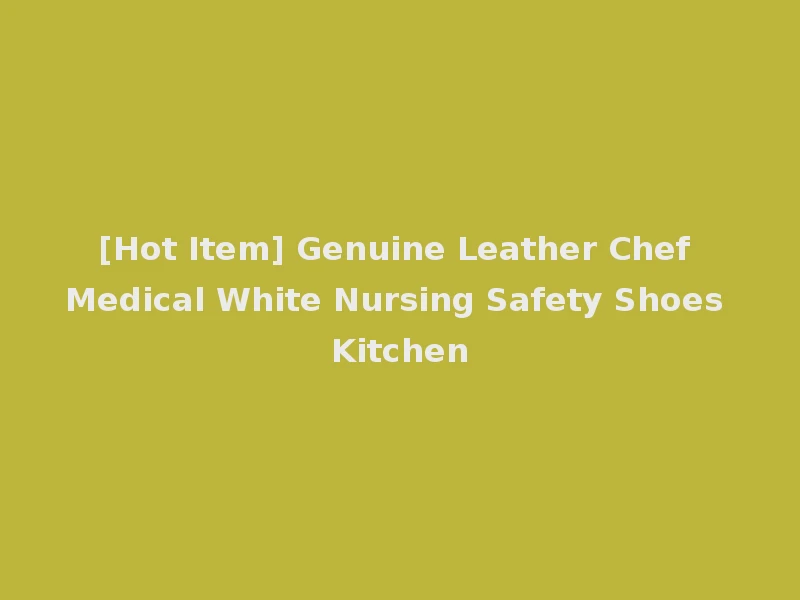 [Hot Item] Genuine Leather Chef Medical White Nursing Safety Shoes Kitchen