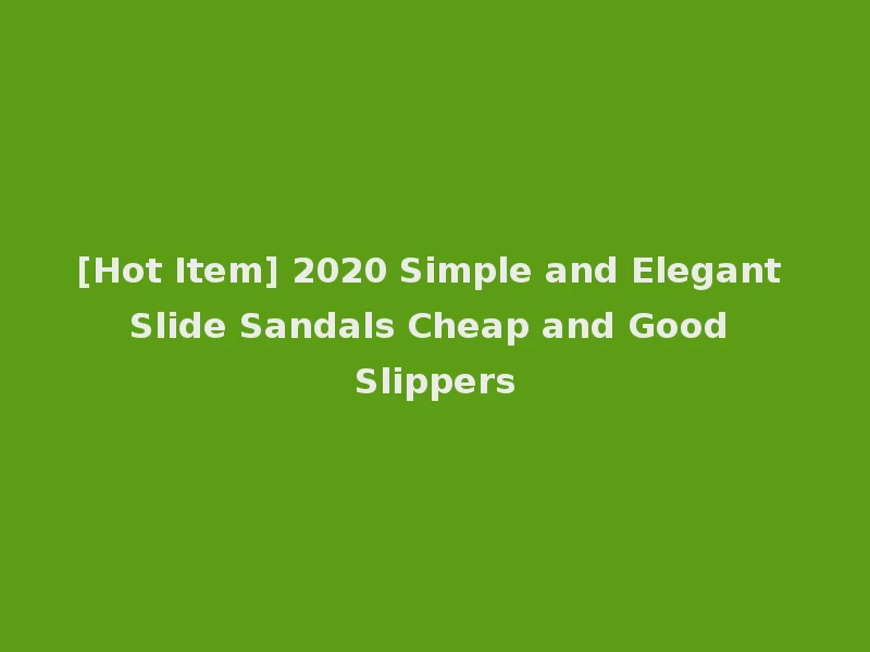 [Hot Item] 2020 Simple and Elegant Slide Sandals Cheap and Good Slippers