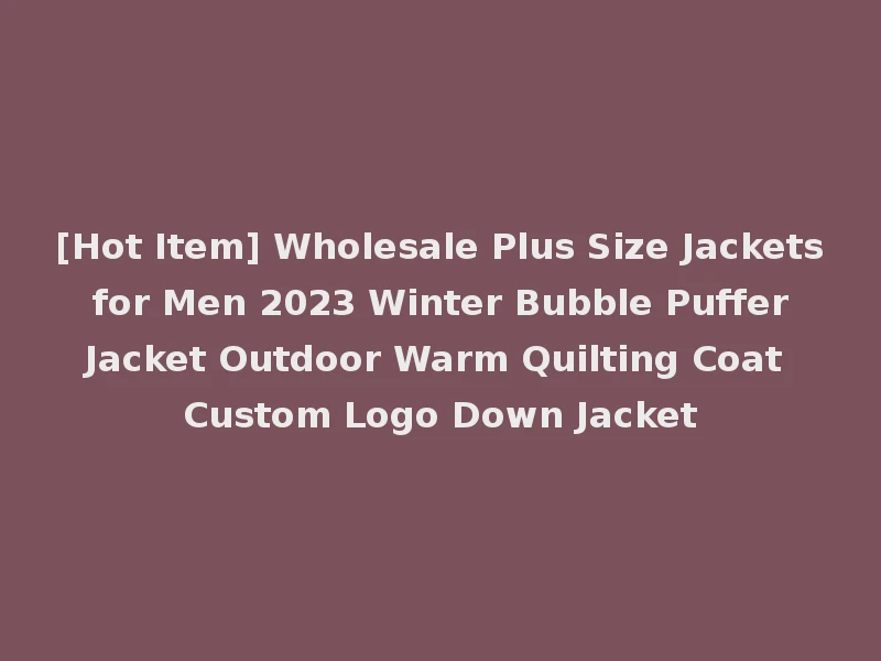 [Hot Item] Wholesale Plus Size Jackets for Men 2023 Winter Bubble Puffer Jacket Outdoor Warm Quilting Coat Custom Logo Down Jacket
