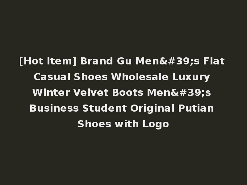 [Hot Item] Brand Gu Men's Flat Casual Shoes Wholesale Luxury Winter Velvet Boots Men's Business Student Original Putian Shoes with Logo