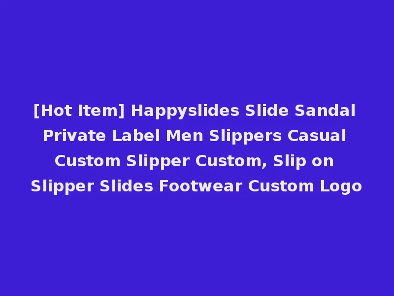 [Hot Item] Happyslides Slide Sandal Private Label Men Slippers Casual Custom Slipper Custom, Slip on Slipper Slides Footwear Custom Logo