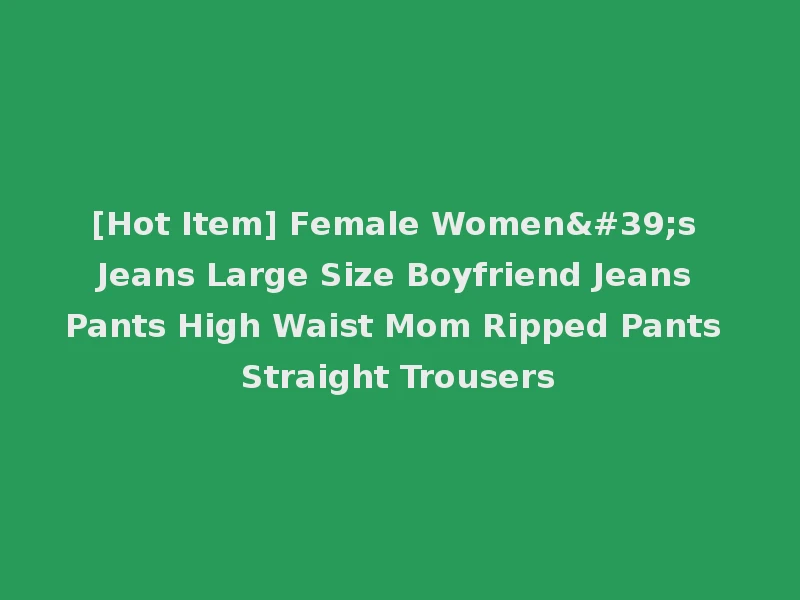 [Hot Item] Female Women's Jeans Large Size Boyfriend Jeans Pants High Waist Mom Ripped Pants Straight Trousers