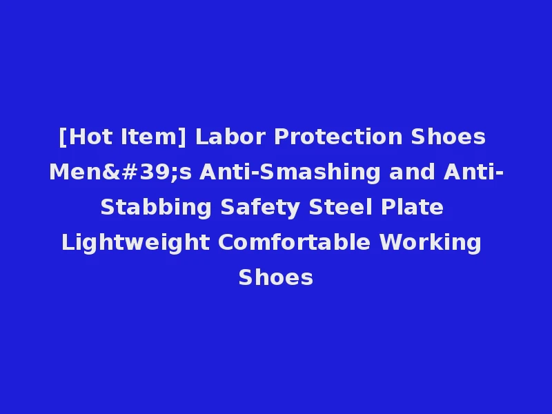 [Hot Item] Labor Protection Shoes Men's Anti-Smashing and Anti-Stabbing Safety Steel Plate Lightweight Comfortable Working Shoes