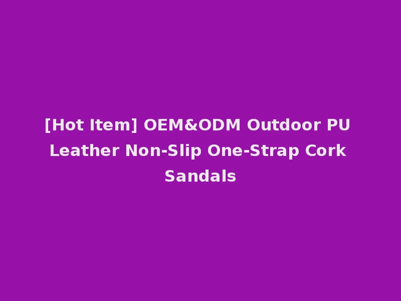 [Hot Item] OEM&ODM Outdoor PU Leather Non-Slip One-Strap Cork Sandals