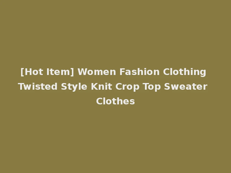 [Hot Item] Women Fashion Clothing Twisted Style Knit Crop Top Sweater Clothes