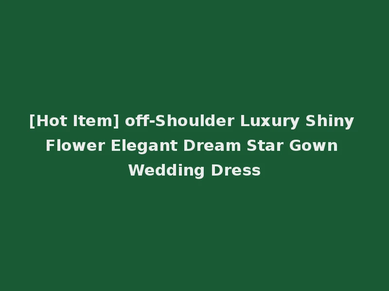[Hot Item] off-Shoulder Luxury Shiny Flower Elegant Dream Star Gown Wedding Dress