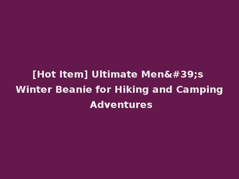 [Hot Item] Ultimate Men's Winter Beanie for Hiking and Camping Adventures