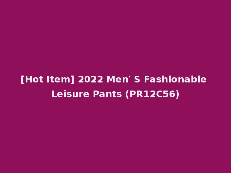 [Hot Item] 2022 Men′ S Fashionable Leisure Pants (PR12C56)