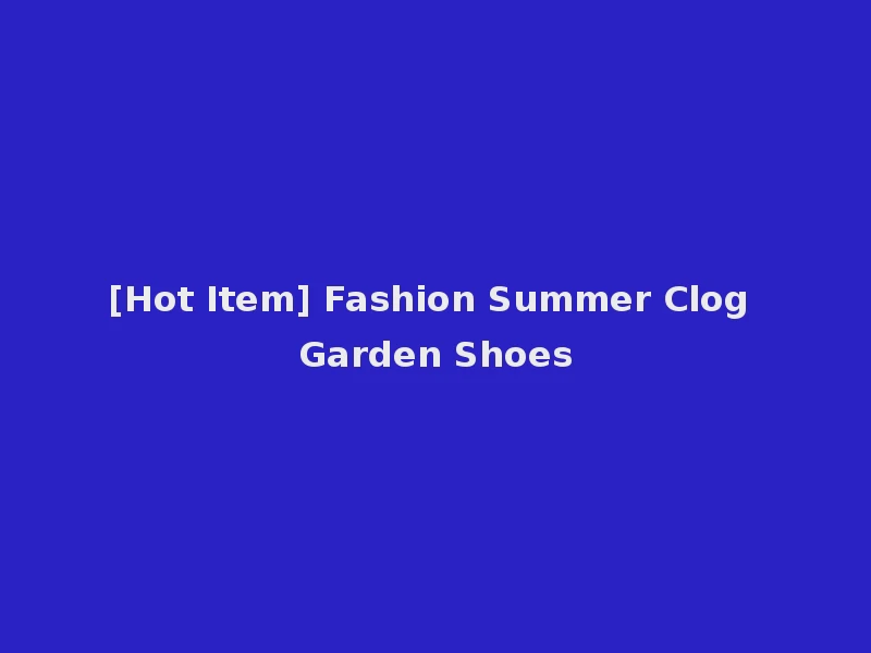 [Hot Item] Fashion Summer Clog Garden Shoes