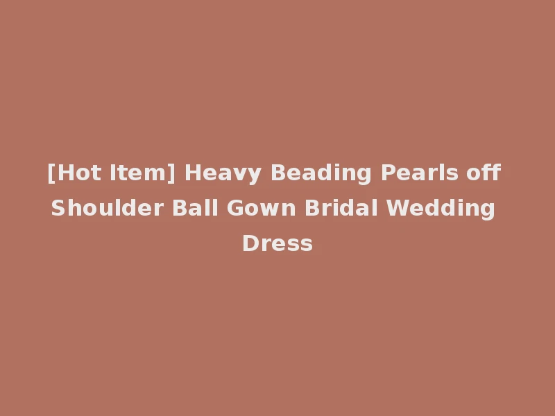 [Hot Item] Heavy Beading Pearls off Shoulder Ball Gown Bridal Wedding Dress