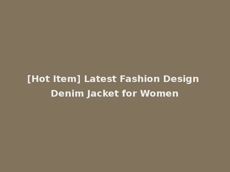 [Hot Item] Latest Fashion Design Denim Jacket for Women