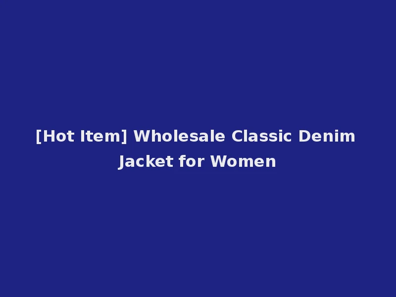 [Hot Item] Wholesale Classic Denim Jacket for Women