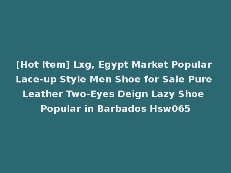 [Hot Item] Lxg, Egypt Market Popular Lace-up Style Men Shoe for Sale Pure Leather Two-Eyes Deign Lazy Shoe Popular in Barbados Hsw065