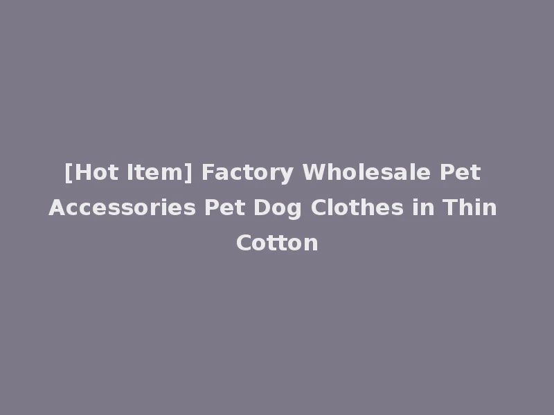 [Hot Item] Factory Wholesale Pet Accessories Pet Dog Clothes in Thin Cotton