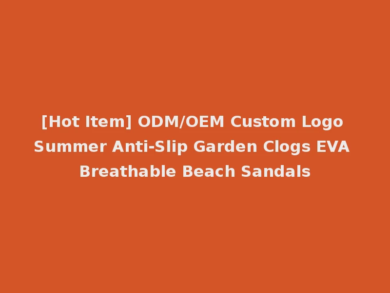 [Hot Item] ODM/OEM Custom Logo Summer Anti-Slip Garden Clogs EVA Breathable Beach Sandals