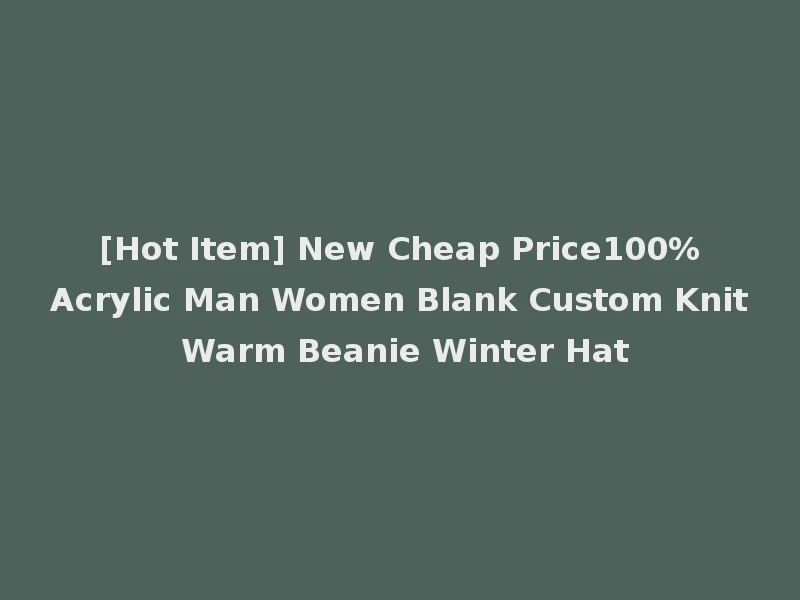 [Hot Item] New Cheap Price100%Acrylic Man Women Blank Custom Knit Warm Beanie Winter Hat
