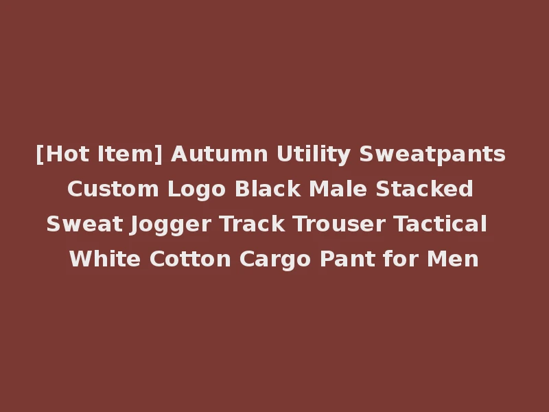 [Hot Item] Autumn Utility Sweatpants Custom Logo Black Male Stacked Sweat Jogger Track Trouser Tactical White Cotton Cargo Pant for Men