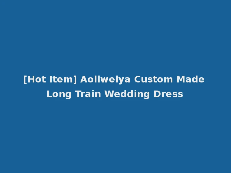 [Hot Item] Aoliweiya Custom Made Long Train Wedding Dress