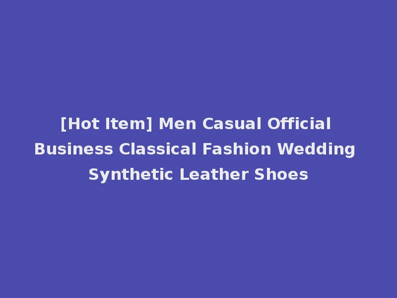 [Hot Item] Men Casual Official Business Classical Fashion Wedding Synthetic Leather Shoes