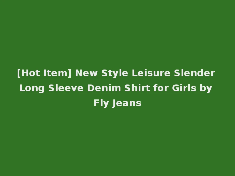 [Hot Item] New Style Leisure Slender Long Sleeve Denim Shirt for Girls by Fly Jeans