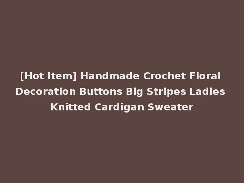 [Hot Item] Handmade Crochet Floral Decoration Buttons Big Stripes Ladies Knitted Cardigan Sweater