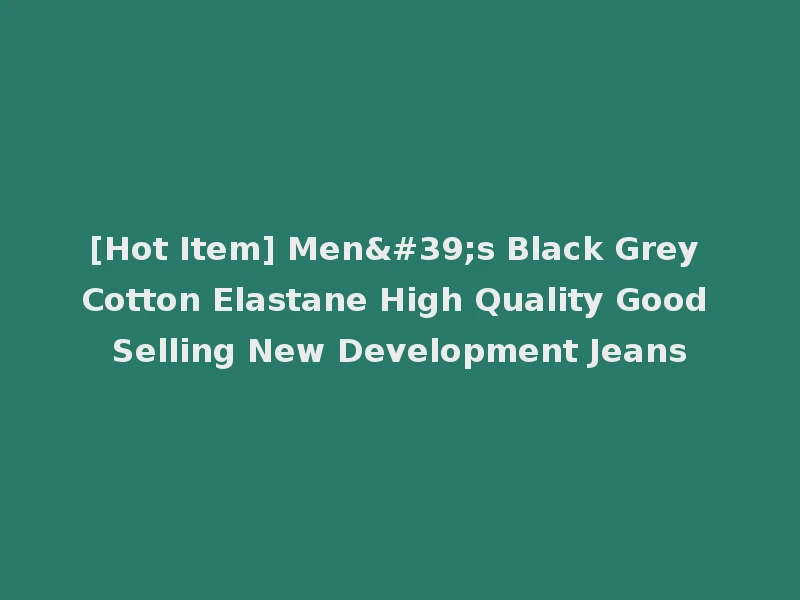 [Hot Item] Men's Black Grey Cotton Elastane High Quality Good Selling New Development Jeans